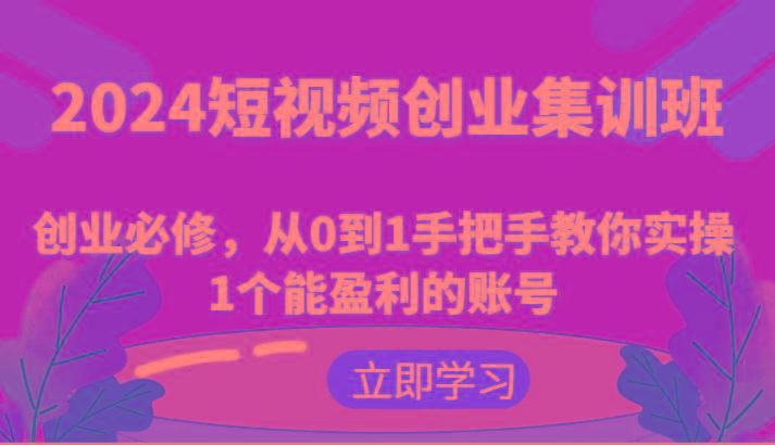 2024短视频创业集训班：创业必修，从0到1手把手教你实操1个能盈利的账号-test