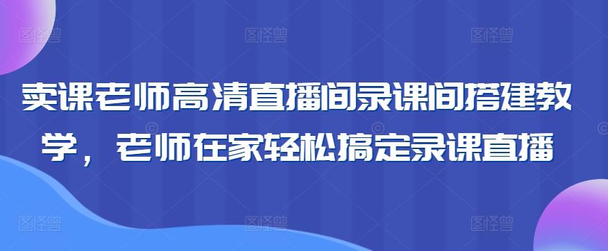 卖课老师高清直播间录课间搭建教学，老师在家轻松搞定录课直播-test