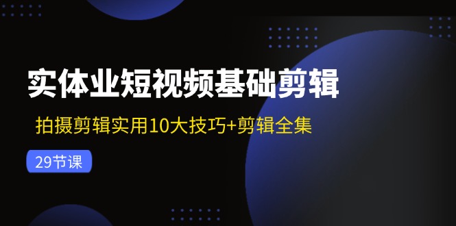 实体业短视频基础剪辑：拍摄剪辑实用10大技巧+剪辑全集(29节-test