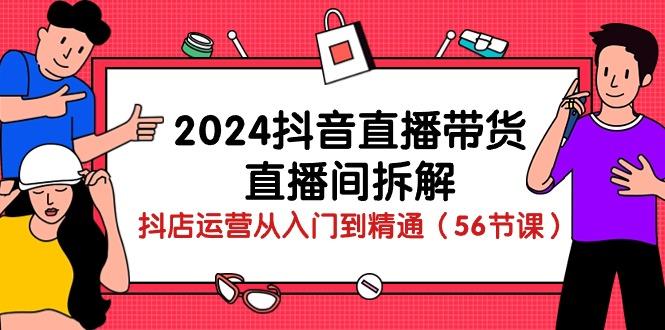 2024抖音直播带货-直播间拆解：抖店运营从入门到精通(56节课-test