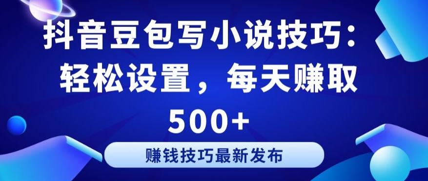 抖音豆包写小说技巧：轻松设置，每天赚取 500+【揭秘】-test