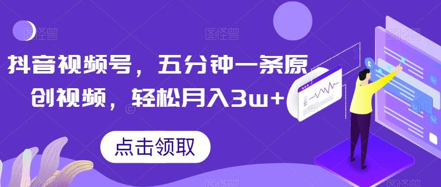 抖音视频号，五分钟一条原创视频，轻松月入3w+【独家秘诀，传授赚钱方法】【揭秘】-test