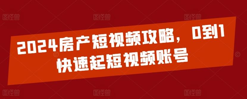 2024房产短视频攻略，0到1快速起短视频账号-test