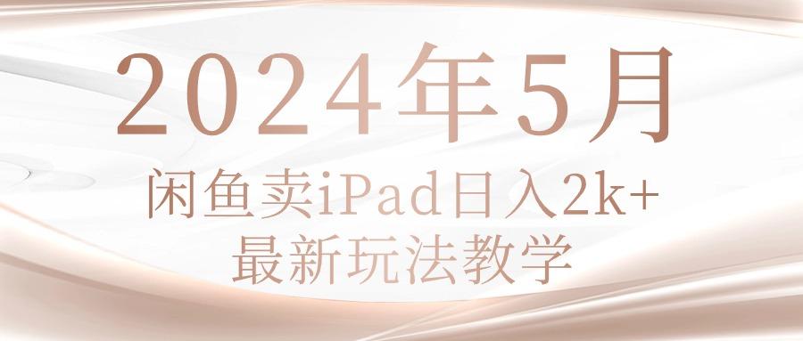 2024年5月闲鱼卖ipad日入2k，最新玩法教学-test