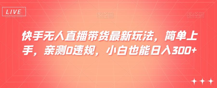 快手无人直播带货最新玩法，简单上手，亲测0违规，小白也能日入300+【揭秘】-test
