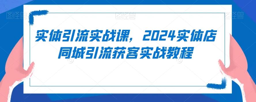 实体引流实战课，2024实体店同城引流获客实战教程-test