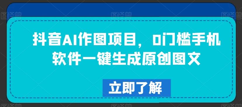 抖音AI作图项目，0门槛手机软件一键生成原创图文【揭秘】-test