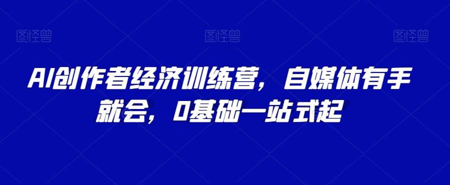 AI创作者经济训练营，自媒体有手就会，0基础一站式起-test