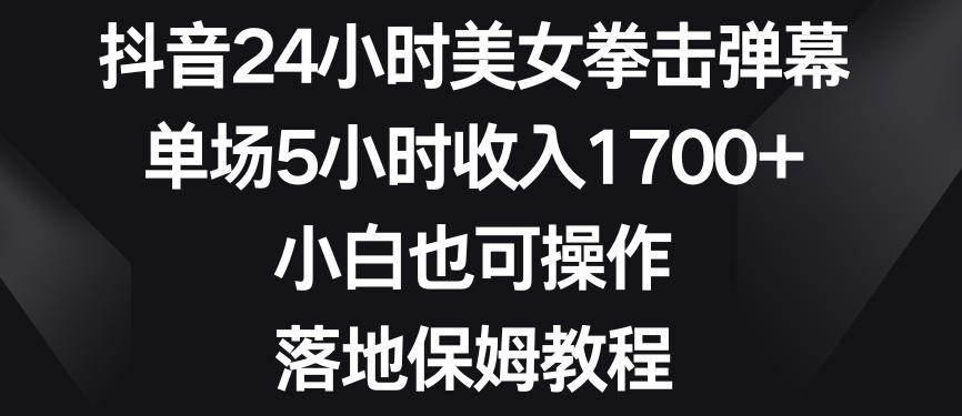 抖音24小时美女拳击弹幕，单场5小时收入1700+，小白也可操作，落地保姆教程【揭秘】-test