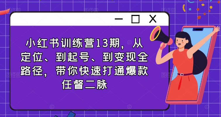 小红书训练营13期，从定位、到起号、到变现全路径，带你快速打通爆款任督二脉-test
