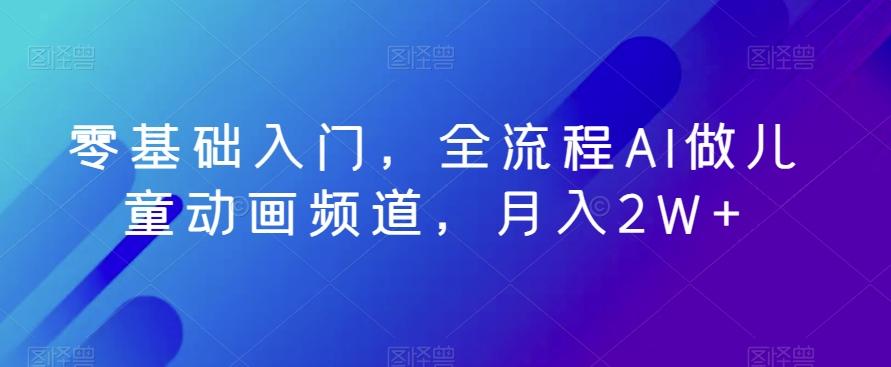 零基础入门，全流程AI做儿童动画频道，月入2W+-test