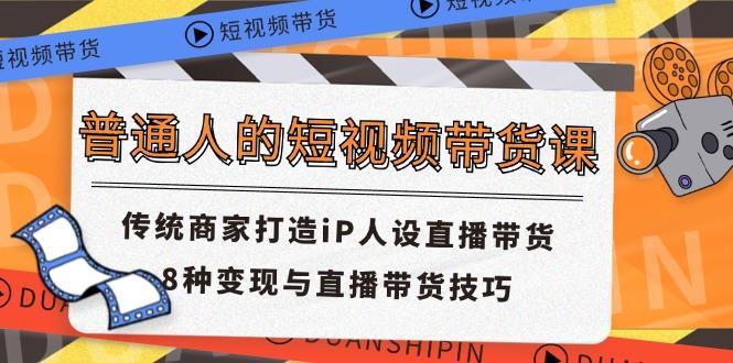 普通人的短视频带货课 传统商家打造iP人设直播带货 8种变现与直播带货技巧-test