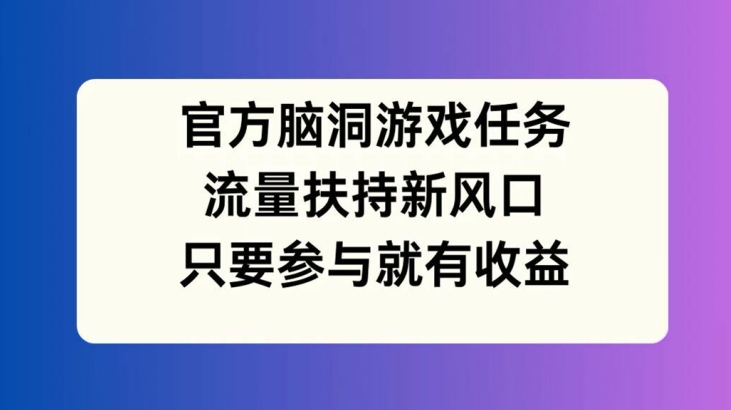 官方脑洞游戏任务，流量扶持新风口，只要参与就有收益【揭秘】-test
