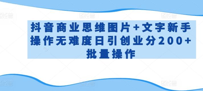 抖音商业思维图片+文字新手操作无难度日引创业分200+批量操作【揭秘】-test