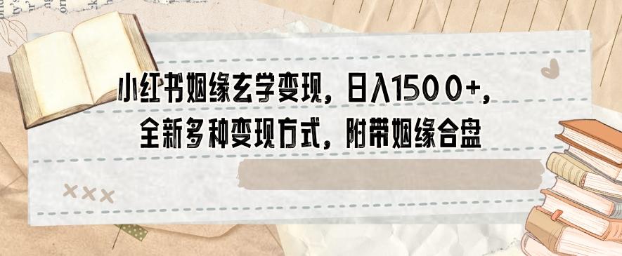 小红书姻缘玄学变现，日入1500+，全新多种变现方式，附带姻缘合盘【揭秘】-test