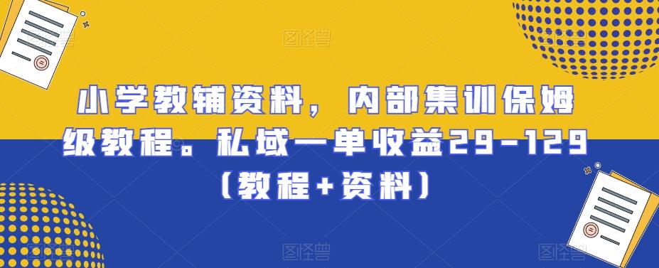小学教辅资料，内部集训保姆级教程。私域一单收益29-129（教程+资料）-test