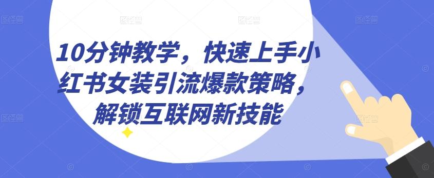 10分钟教学，快速上手小红书女装引流爆款策略，解锁互联网新技能【揭秘】-test