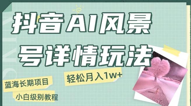 抖音AI风景号月入1万+详细教程玩法手机即可制作，小白轻松上手-test