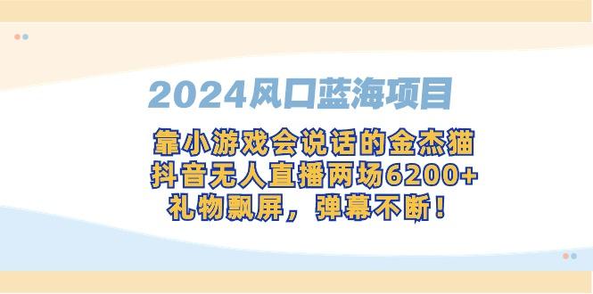 2024风口蓝海项目，靠小游戏会说话的金杰猫，抖音无人直播两场6200+，礼…-test