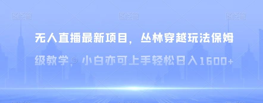 无人直播最新项目，丛林穿越玩法保姆级教学，小白亦可上手轻松日入1600+【揭秘】-test