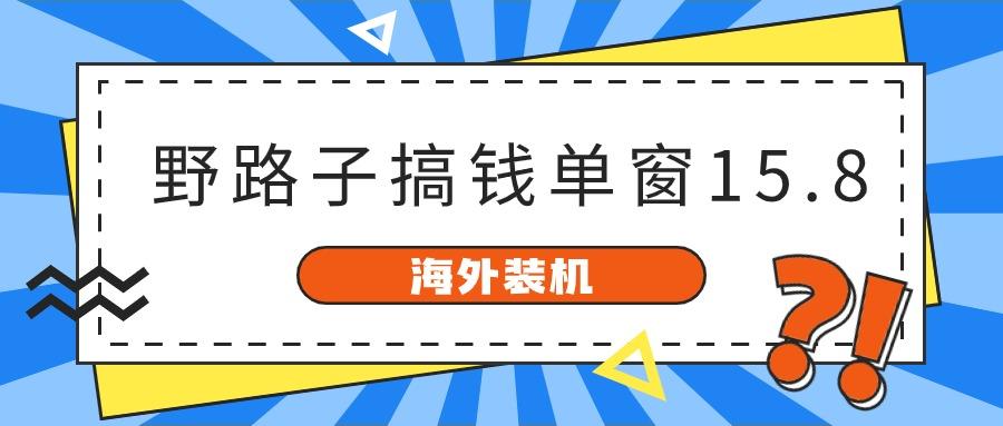 海外装机，野路子搞钱，单窗口15.8，亲测已变现10000+-test