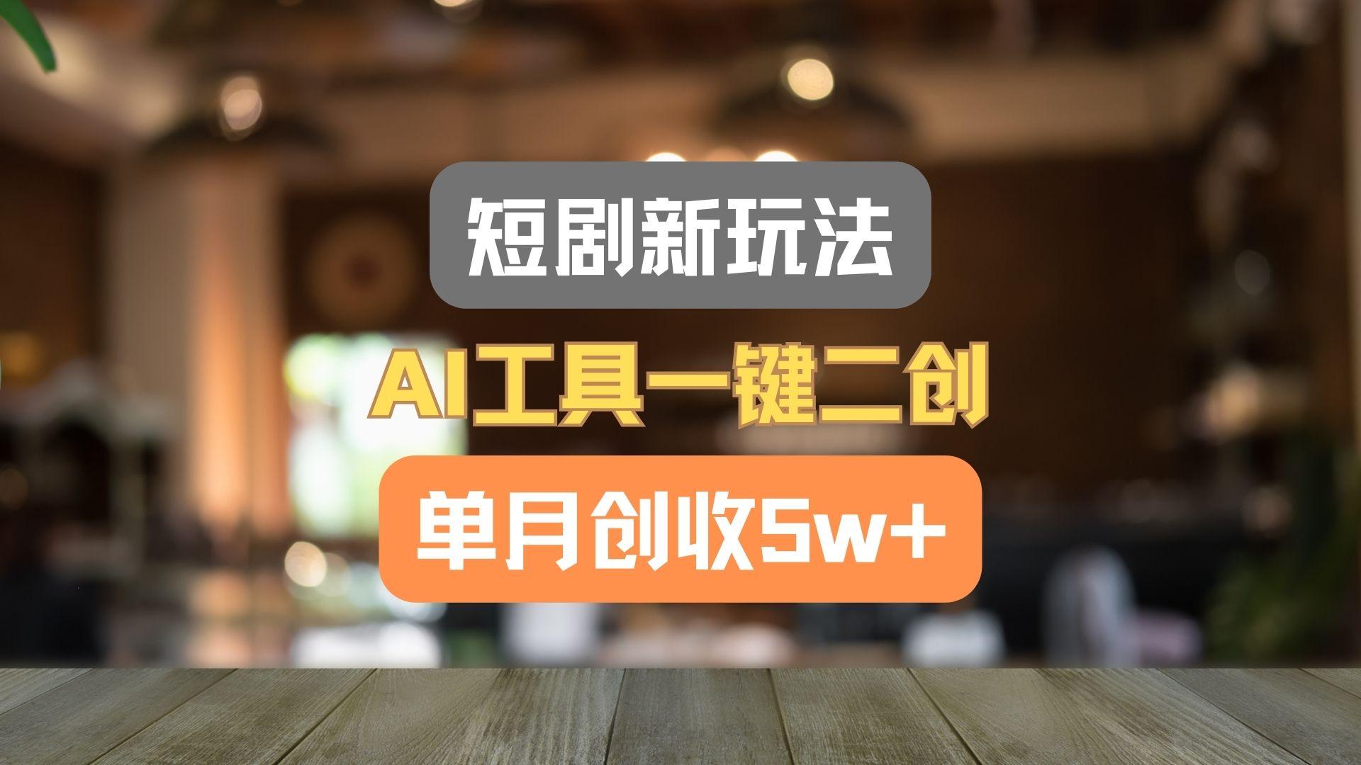 短剧新玩法，AI工具一键二创，单月创收5w+！-test