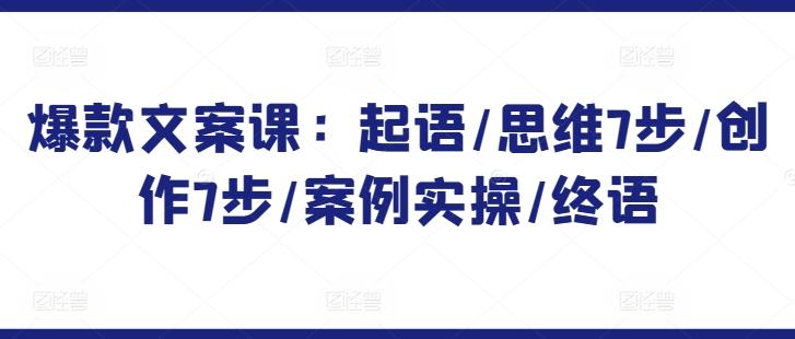 爆款文案课：起语/思维7步/创作7步/案例实操/终语-test