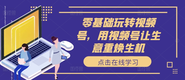零基础玩转视频号，用视频号让生意重焕生机-test