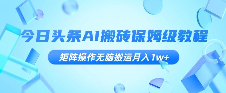 今日头条AI搬砖保姆级教程，矩阵操作无脑搬运月入1w+【揭秘】-test