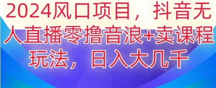 2024风口项目，抖音无人主播撸音浪+卖课程玩法，日入大几千【揭秘】-test