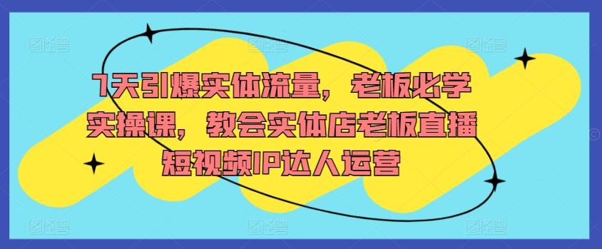 7天引爆实体流量，老板必学实操课，教会实体店老板直播短视频IP达人运营-test