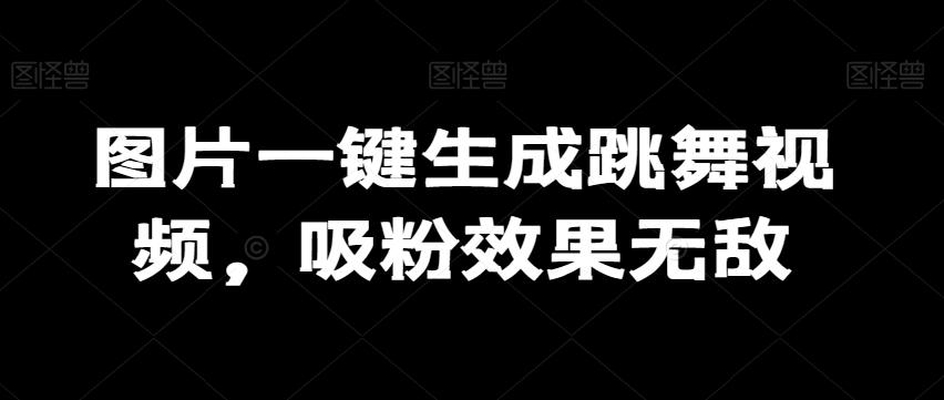 图片一键生成跳舞视频，吸粉效果无敌-test