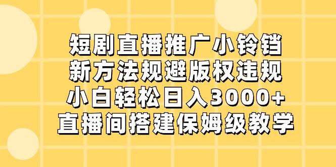 短剧直播推广小铃铛，小白轻松日入3000+，新方法规避版权违规，直播间搭建保姆级教学-test