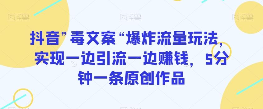 抖音”毒文案“爆炸流量玩法，实现一边引流一边赚钱，5分钟一条原创作品【揭秘】-test