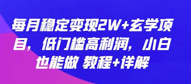 每月稳定变现2W+玄学项目，低门槛高利润，小白也能做 教程+详解【揭秘】-test