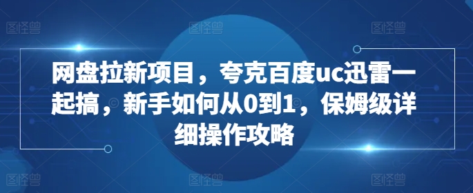 网盘拉新项目，夸克百度uc迅雷一起搞，新手如何从0到1，保姆级详细操作攻略-test
