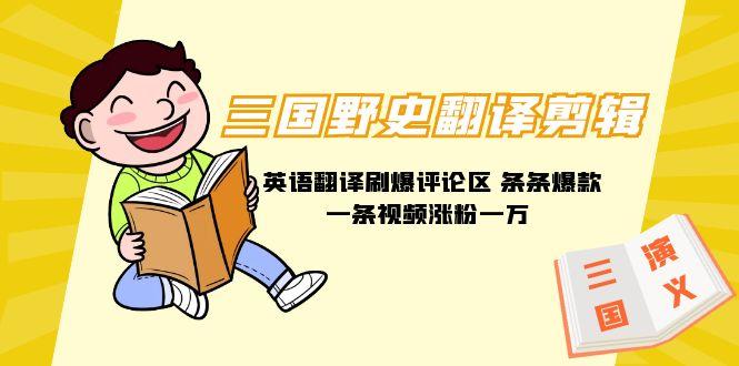 (9264期)三国野史翻译剪辑 英语翻译刷爆评论区 条条爆款一条视频涨粉1w+附888G素材-test