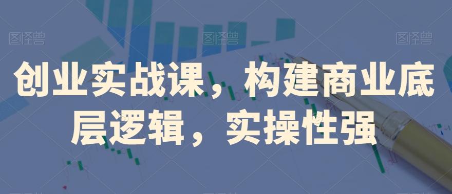 创业实战课，​构建商业底层逻辑，实操性强-test