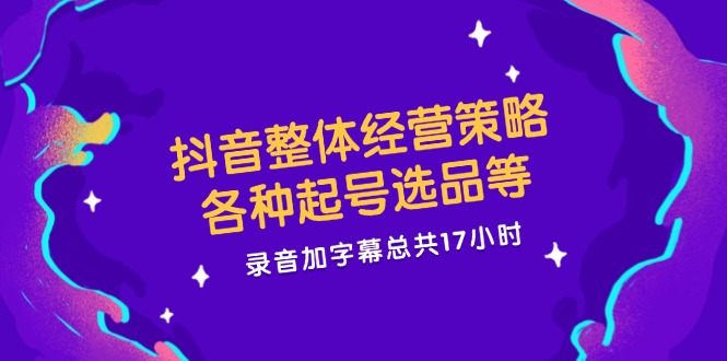 抖音整体经营策略，各种起号选品等  录音加字幕总共17小时-test