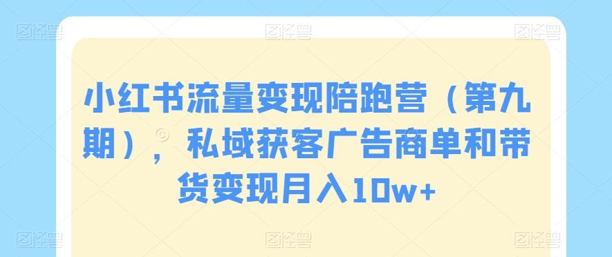 小红书流量变现陪跑营（第九期），私域获客广告商单和带货变现月入10w+-test