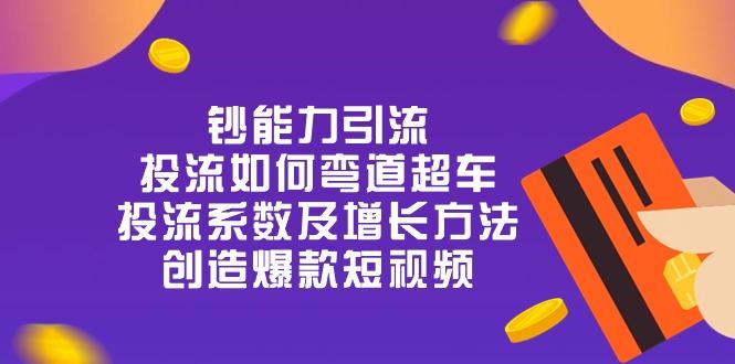 钞 能 力 引 流：投流弯道超车，投流系数及增长方法，创造爆款短视频-20节-test