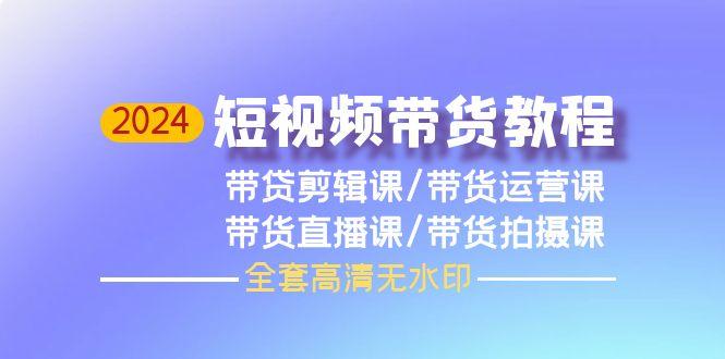 (9929期)2024短视频带货教程，剪辑课+运营课+直播课+拍摄课(全套高清无水印)-test