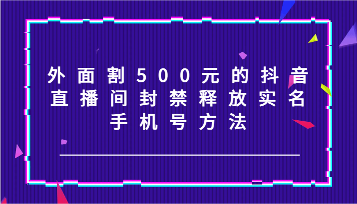 外面割500元的抖音直播间封禁释放实名/手机号方法！-test