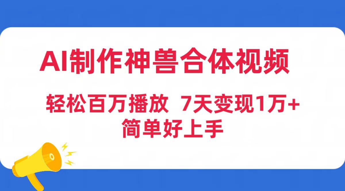 (9600期)AI制作神兽合体视频，轻松百万播放，七天变现1万+简单好上手(工具+素材)-test