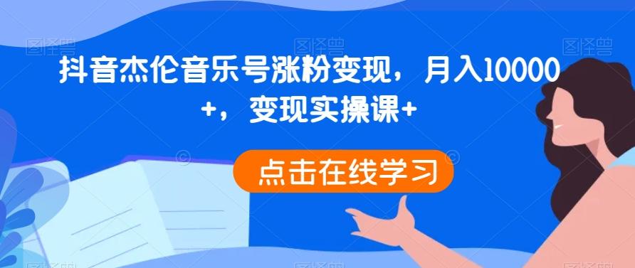抖音杰伦音乐号涨粉变现，月入10000+，变现实操课+-test
