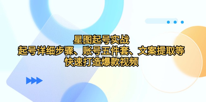 星图起号实战：起号详细步骤、账号五件套、文案提取等，快速打造爆款视频-test