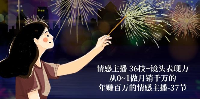 情感主播 36技+镜头表现力：从0~1做月销千万的，年赚百万的情感主播-37节-test