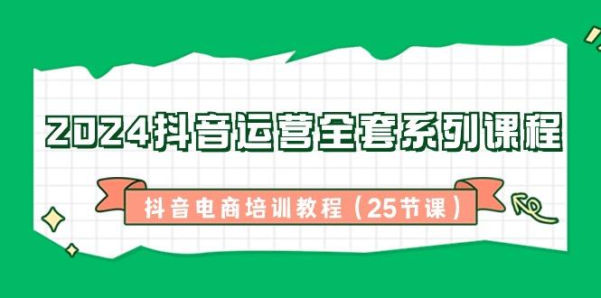 2024抖音运营全套系列课程-抖音电商培训教程(25节课)-test