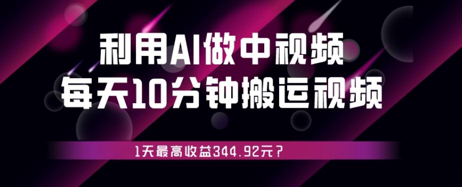 利用AI做中视频，每天10分钟搬运国外视频，1天最高收益344.92元？-test