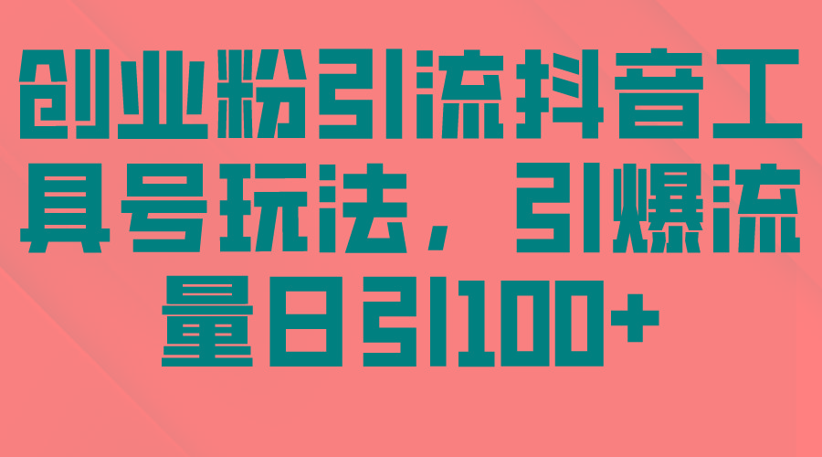 (9917期)创业粉引流抖音工具号玩法，引爆流量日引100+-test